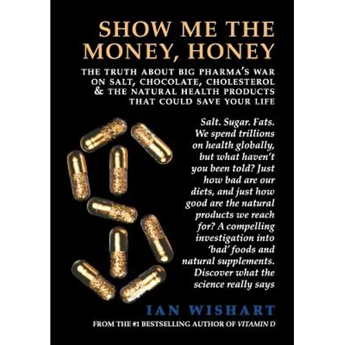 Show Me the Money, Honey: The Truth about Big Pharma's War on Salt, Chocolate, Cholesterol & the Natural Health Products That Could Save Your Li - Paperback