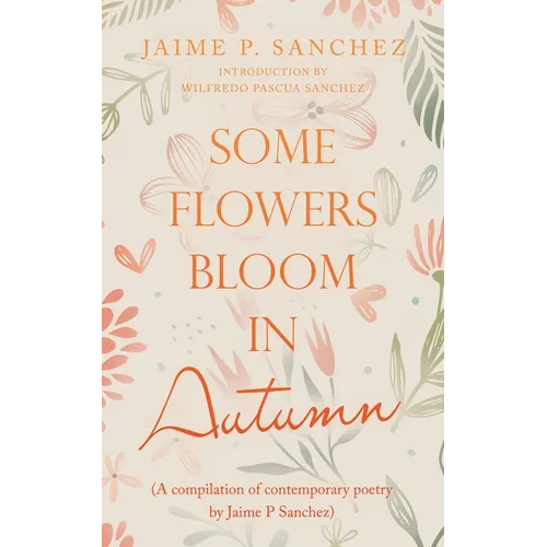 Some Flowers Bloom in Autumn: (A Compilation of Contemporary Poetry by Jaime P Sanchez)