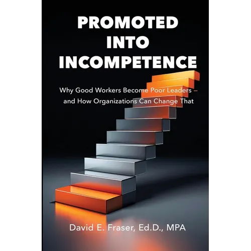 Promoted into Incompetence: Why Good Workers Become Poor Leaders-and How Organizations Can Change That - Paperback