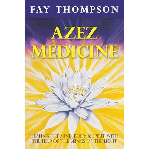 Azez Medicine: Healing the Mind, Body, and Spirit with the Help of the Beings of the Light - Paperback
