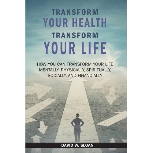 Transform Your Health... Transform Your Life: How you can TRANSFORM your life mentally, physically, spiritually, socially, and financially - Paperback