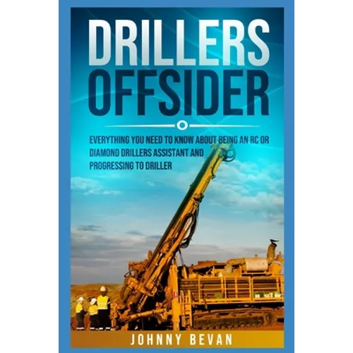Drillers Offsider: EVERYTHING You Need to Know About Being an RC or Diamond Drillers Assistant And Progressing to Driller - Paperback