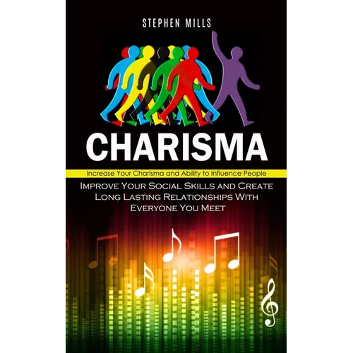 Charisma: Increase Your Charisma and Ability to Influence People (Improve Your Social Skills and Create Long Lasting Relationships With Everyone You M - Paperback