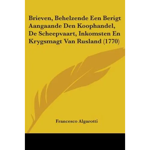 Brieven, Behelzende Een Berigt Aangaande Den Koophandel, De Scheepvaart, Inkomsten En Krygsmagt Van Rusland (1770) - Paperback