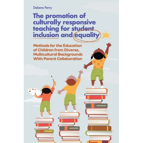 The Promotion of Culturally Responsive Teaching for Student Inclusion and Equality: Teaching Methods for the Education of Children from Diverse, Multi - Paperback