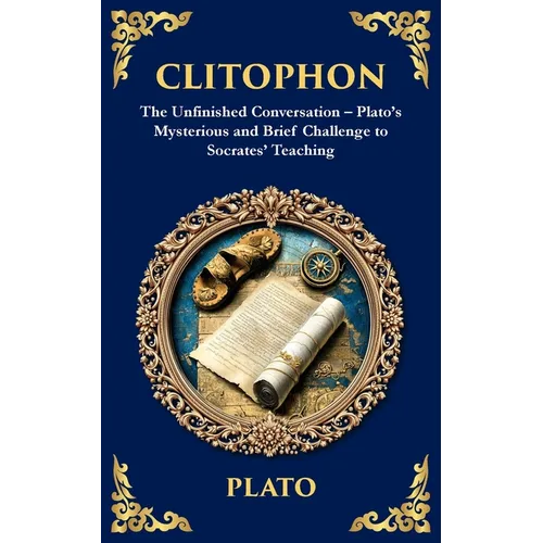 Clitophon: The Unfinished Conversation - Plato's Mysterious and Brief Challenge to Socrates' Teaching - Paperback