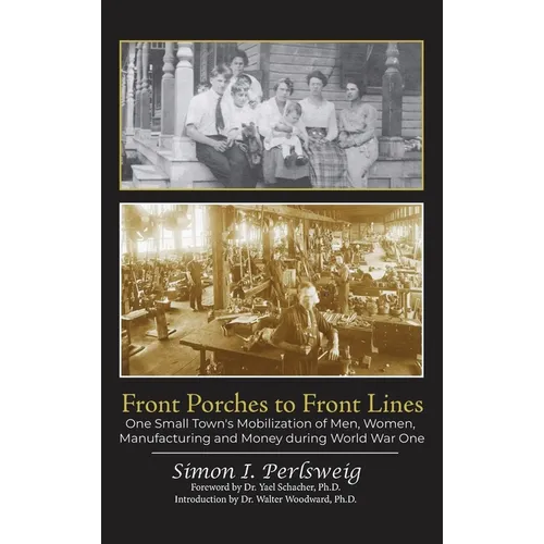 Front Porches to Front Lines: One Small Town's Mobilization of Men, Women, Manufacturing and Money during World War One - Hardcover