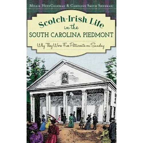 Scotch-Irish Life in the South Carolina Piedmont: Why They Wore Five Petticoats on Sunday - Hardcover