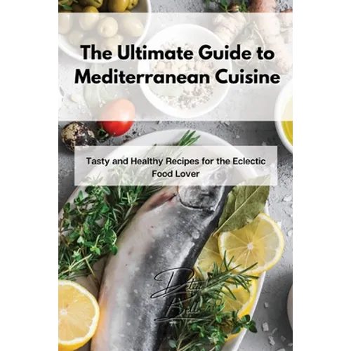 The Ultimate Guide to Mediterranean Cuisine: Tasty and Healthy Recipes for the Eclectic Food Lover - Paperback