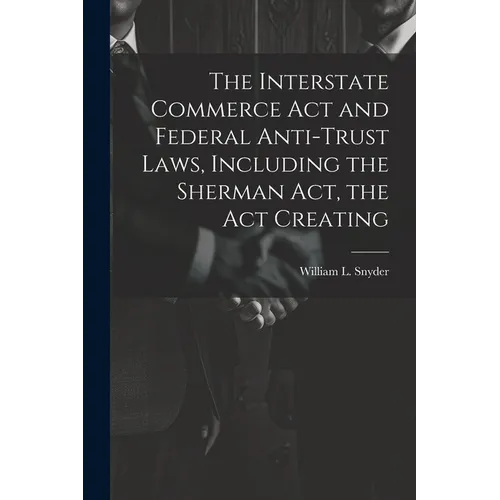 The Interstate Commerce Act and Federal Anti-trust Laws, Including the Sherman Act, the Act Creating - Paperback