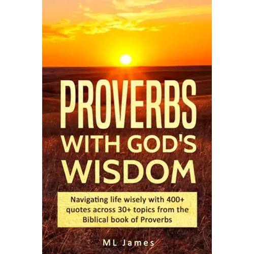 Proverbs with God's Wisdom: Navigating life wisely with 400+ quotes across 30+ topics from the Biblical book of Proverbs - Paperback