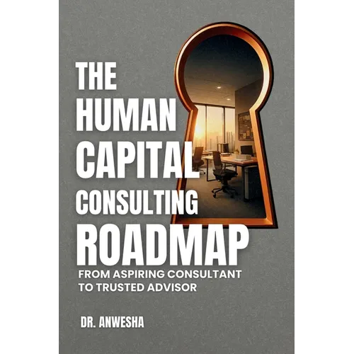 The Human Capital Consulting Roadmap: From Aspiring Consultant to Trusted Advisor
