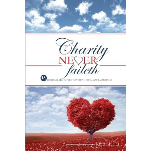 Charity Never Faileth: 15 Biblical Principles To Strengthen Your Marriage - Paperback