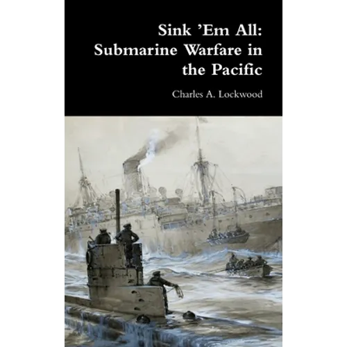 Sink 'Em All: Submarine Warfare in the Pacific - Hardcover