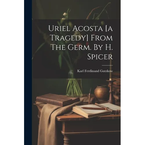 Uriel Acosta [a Tragedy] From The Germ. By H. Spicer - Paperback