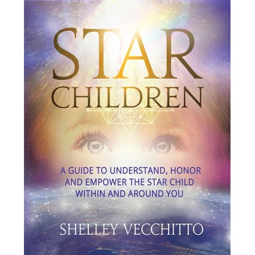 Star Children: A Guide to Understand, Honor and Empower the Star Child Within and Around You - Hardcover