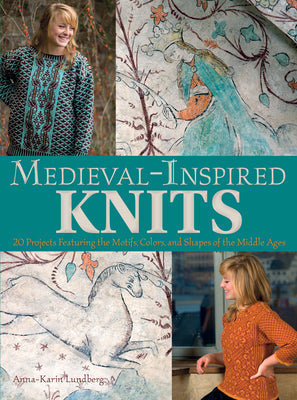 Medieval-Inspired Knits: 20 Projects Featuring the Motifs, Colors, and Shapes of the Middle Ages - Paperback