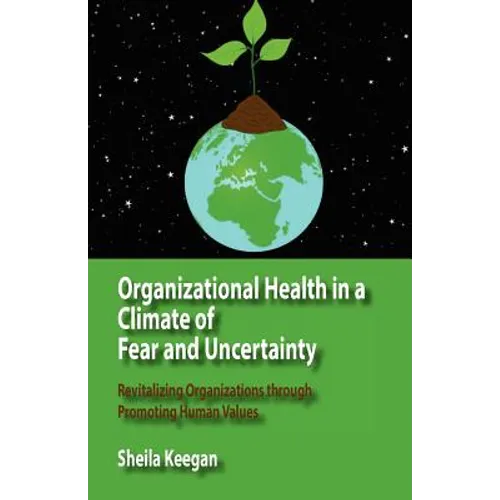 Organizational Health in a Climate of Fear and Uncertainty: Revitalizing Organizations Through Promoting Human Values