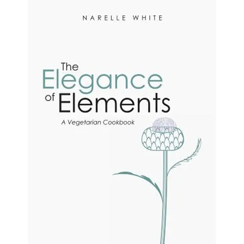 The Elegance of Elements: A Vegetarian Cookbook - Paperback