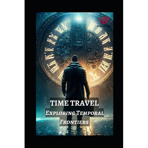 Time Travel: Exploring Temporal Frontiers from Madman Mike to John Titor, Sergey Panamerenko, Kozyrev Mirrors, and the Timeless Montauk Project - Paperback