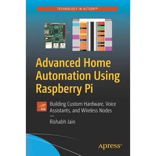 Advanced Home Automation Using Raspberry Pi: Building Custom Hardware, Voice Assistants, and Wireless Nodes - Paperback