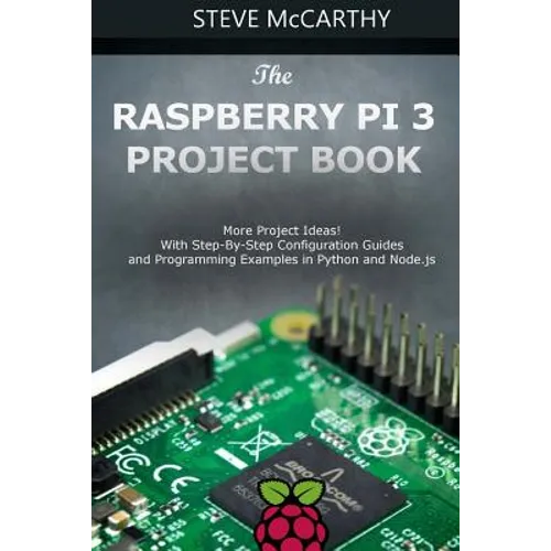The Raspberry Pi 3 Project Book: More Project Ideas! with Step-By-Step Configuration Guides and Programming Examples in Python and Node.Js - Paperback