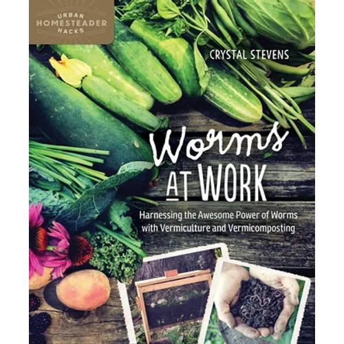 Worms at Work: Harnessing the Awesome Power of Worms with Vermiculture and Vermicomposting