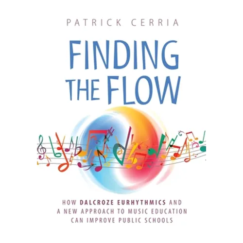 Finding the Flow: How Dalcroze Eurhythmics and a New Approach to Music Education Can Improve Public Schools - Hardcover