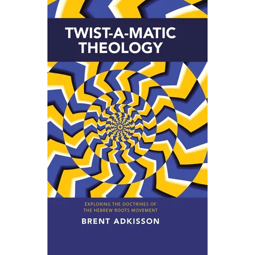 Twist-A-Matic Theology: Exploring the Doctrines of the Hebrew Roots Movement - Hardcover
