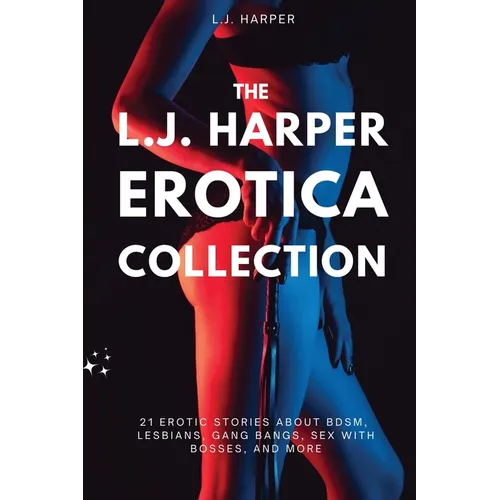 The L.J. Harper Erotica Collection: 21 Erotic Stories About BDSM, Lesbians, Gang Bangs, Sex with Bosses, and More - Paperback