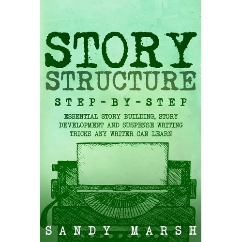 Story Structure: Step-by-Step Essential Story Building, Story Development and Suspense Writing Tricks Any Writer Can Learn - Paperback