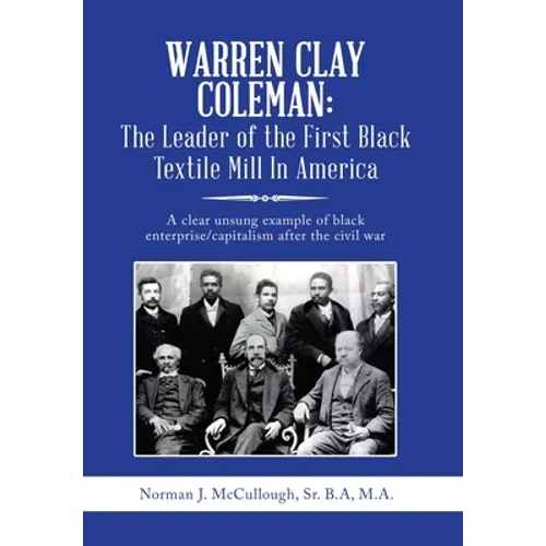 Warren Clay Coleman: the Leader of the First Black Textile Mill in America: A Clear Unsung Example of Black Enterprise/Capitalism After the Civil War - Hardcover
