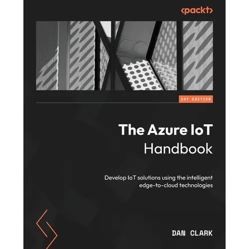 The Azure IoT Handbook: Develop IoT solutions using the intelligent edge-to-cloud technologies - Paperback