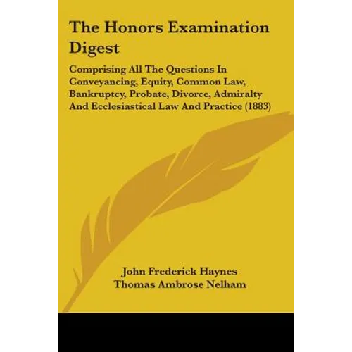 The Honors Examination Digest: Comprising All The Questions In Conveyancing, Equity, Common Law, Bankruptcy, Probate, Divorce, Admiralty And Ecclesias - Paperback