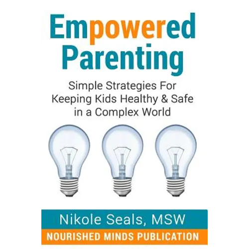 Empowered Parenting: Simple Strategies for Keeping Kids Healthy & Safe in a Complex World - Paperback
