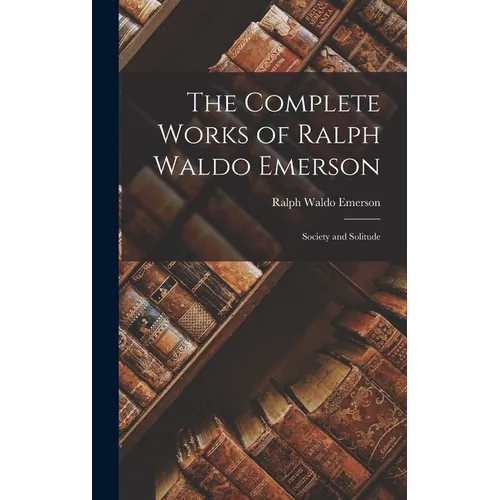 The Complete Works of Ralph Waldo Emerson: Society and Solitude - Hardcover