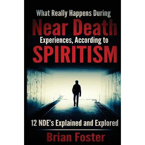 What Really Happens During Near Death Experiences, According to Spiritism: 12 NDE's Explained and Explored - Paperback