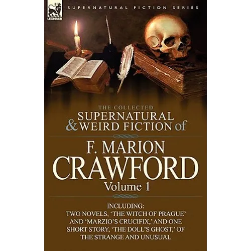 The Collected Supernatural and Weird Fiction of F. Marion Crawford: Volume 1-Including Two Novels, 'The Witch of Prague' and 'Marzio's Crucifix, ' and - Paperback
