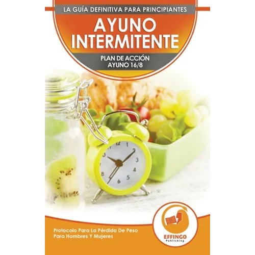 Ayuno Intermitente: El Ayuno Intermitente 16/8 Para Principiantes Plan De Acción - Protocolo Para La Pérdida De Peso Para Hombres Y Mujeres (Libro En - Paperback