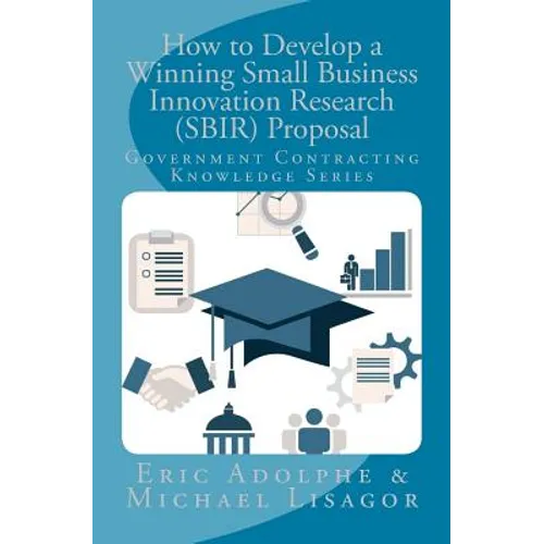 How to Develop a Winning Small Business Innovation Research (SBIR) Proposal: Government Contractor Knowledge Series - Paperback