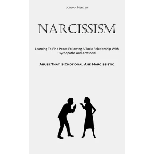 Narcissism: Learning To Find Peace Following A Toxic Relationship With Psychopaths And Antisocial (Abuse That Is Emotional And Narcissistic) - Paperback