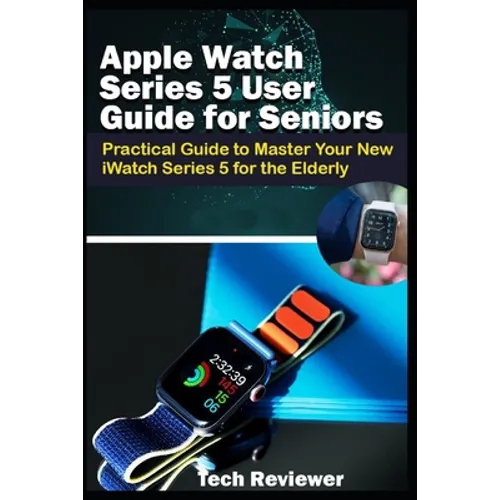 Apple Watch Series 5 User Guide for Seniors: Practical Guide to Master Your New iWatch Series 5 for the Elderly - Paperback