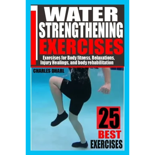 Water Strengthening Exercises: Exercises for Body Fitness, Relaxations, Injury Healings, and Body Rehabilitation. - Paperback