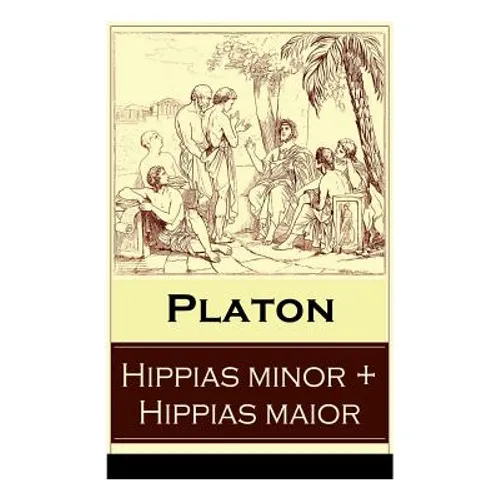 Hippias minor + Hippias maior: Dialoge über Moralvorstellungen, Lügen und Definition des 