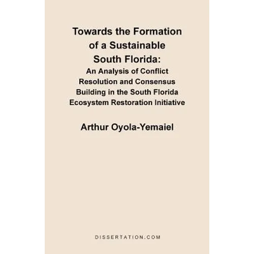 Towards the Formation of a Sustainable South Florida: An Analysis of Conflict Resolution and Consensus Building in the South Florida Ecosystem Restora - Paperback
