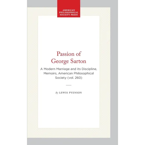 Passion of George Sarton: A Modern Marriage and Its Discipline, Memoirs, American Philosophical Society (Vol. 260)