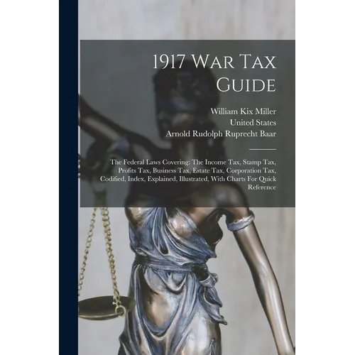 1917 War Tax Guide: The Federal Laws Covering: The Income Tax, Stamp Tax, Profits Tax, Business Tax, Estate Tax, Corporation Tax, Codified - Paperback