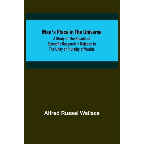 Man's Place in the Universe; A Study of the Results of Scientific Research in Relation to the Unity or Plurality of Worlds - Paperback