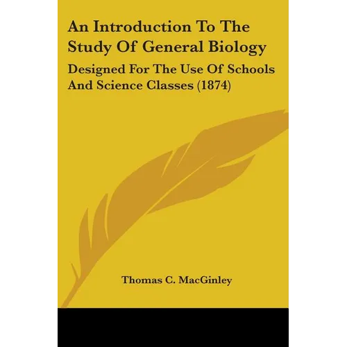 An Introduction To The Study Of General Biology: Designed For The Use Of Schools And Science Classes (1874) - Paperback