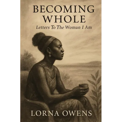 Becoming Whole: Letters To The Woman I Am